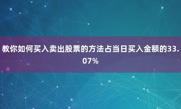 教你如何买入卖出股票的方法占当日买入金额的33.07%