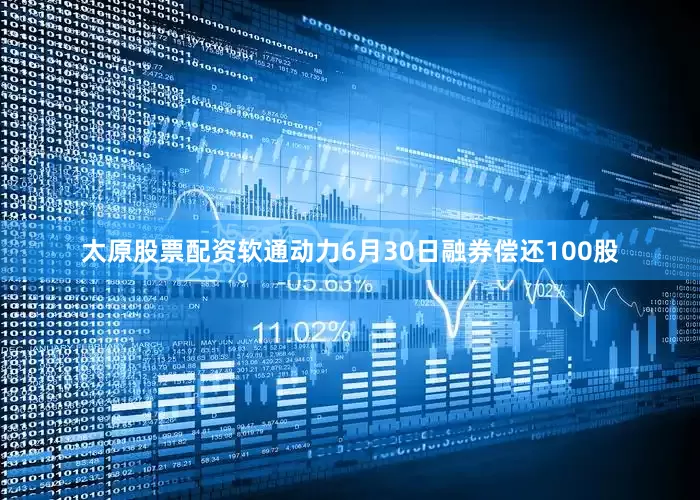 太原股票配资软通动力6月30日融券偿还100股