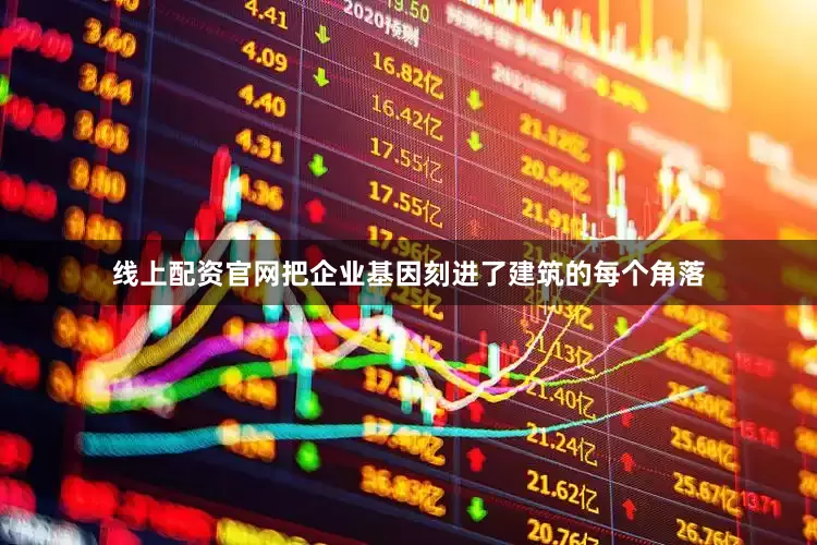 线上配资官网把企业基因刻进了建筑的每个角落