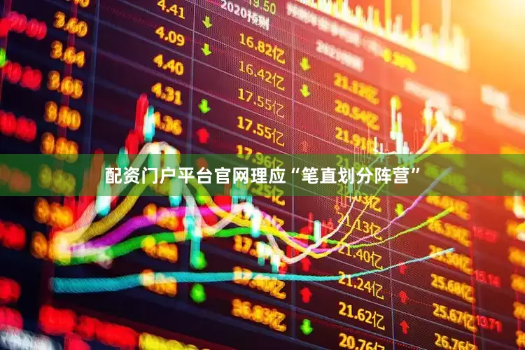配资门户平台官网理应“笔直划分阵营”