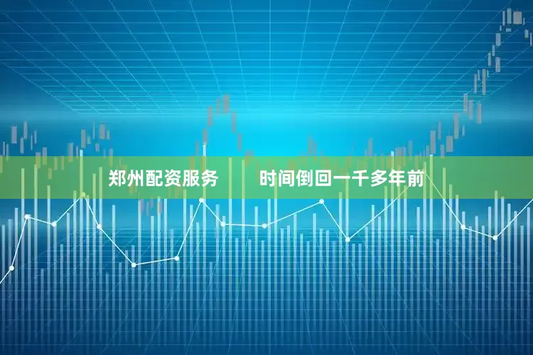 郑州配资服务        时间倒回一千多年前