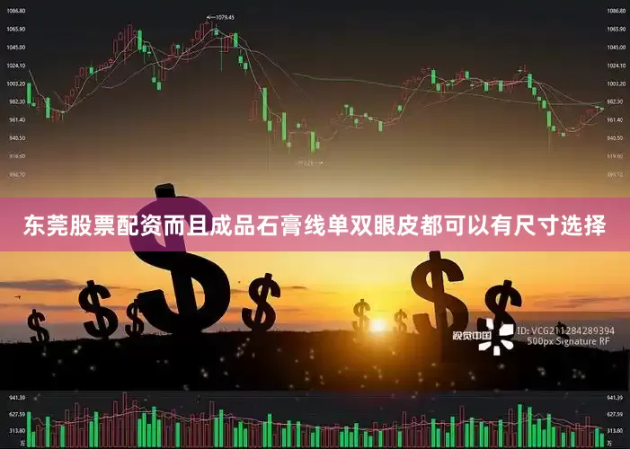 东莞股票配资而且成品石膏线单双眼皮都可以有尺寸选择
