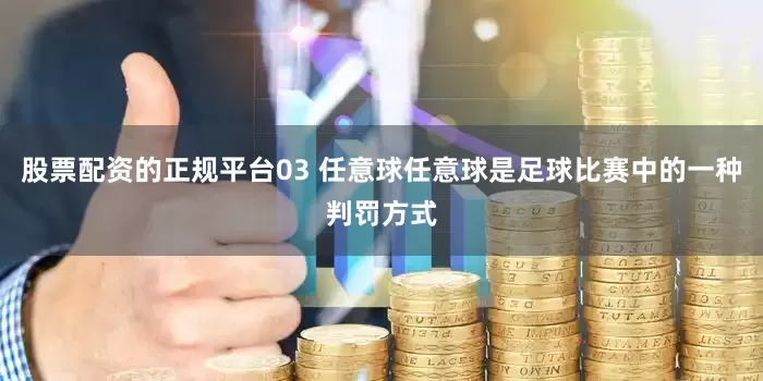 股票配资的正规平台03 任意球任意球是足球比赛中的一种判罚方式
